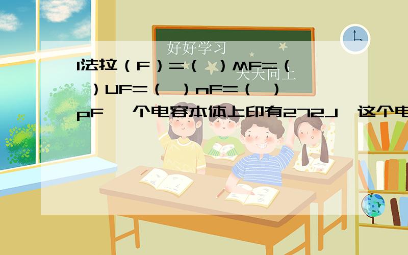 1法拉（F）=（ ）MF=（ ）UF=（ ）nF=（ ）pF 一个电容本体上印有272J,这个电容=（ ）,误差是（ ）