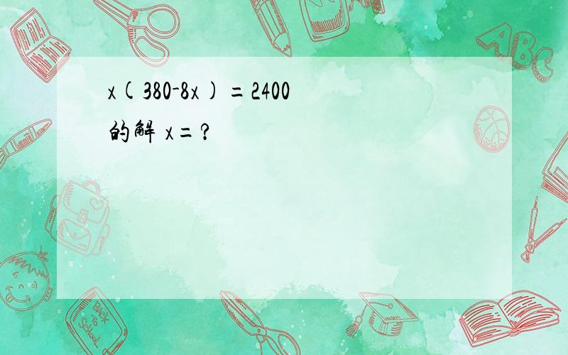 x(380-8x)=2400的解 x=?
