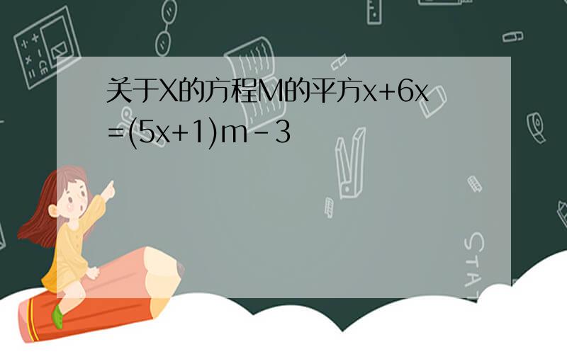 关于X的方程M的平方x+6x=(5x+1)m-3
