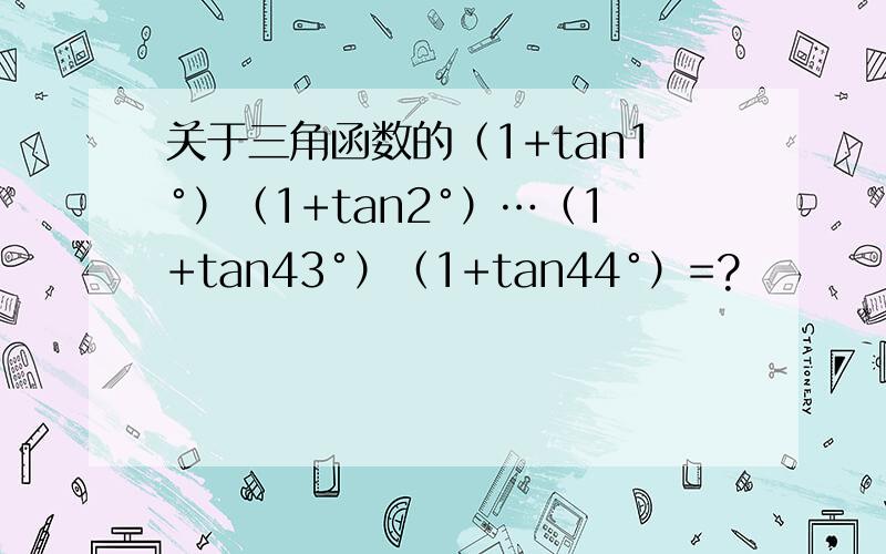 关于三角函数的（1+tan1°）（1+tan2°）…（1+tan43°）（1+tan44°）=?