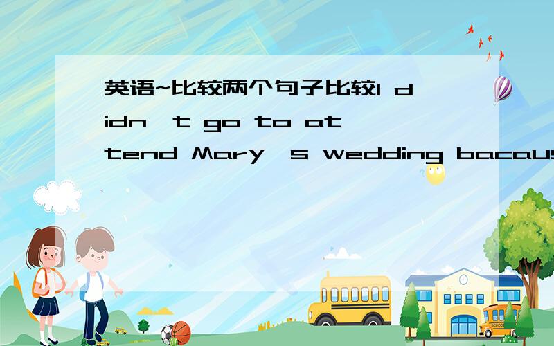 英语~比较两个句子比较I didn't go to attend Mary's wedding bacause it rained heavily.和 I didn't go to attend Mary's wedding because of the heavy rain.这两个句子有什么区别啊?在语义上?