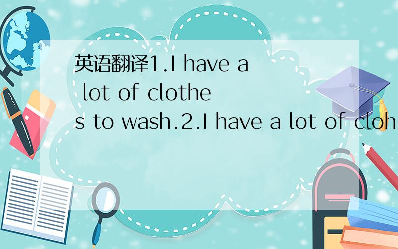 英语翻译1.I have a lot of clothes to wash.2.I have a lot of clohes to be washed.这两个句子的句意有什么不同呢?
