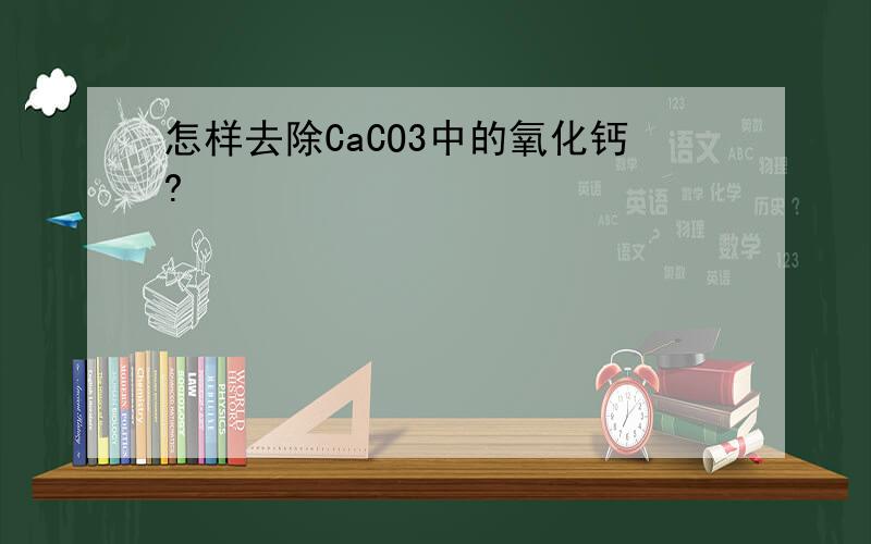 怎样去除CaCO3中的氧化钙?