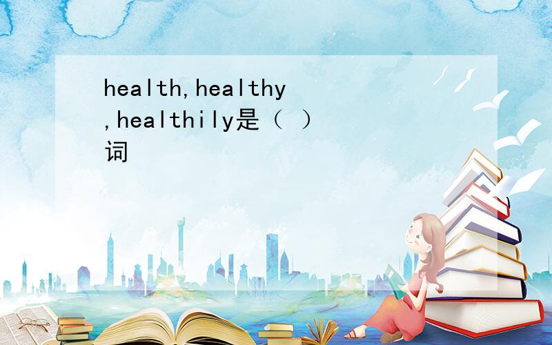 health,healthy,healthily是（ ）词