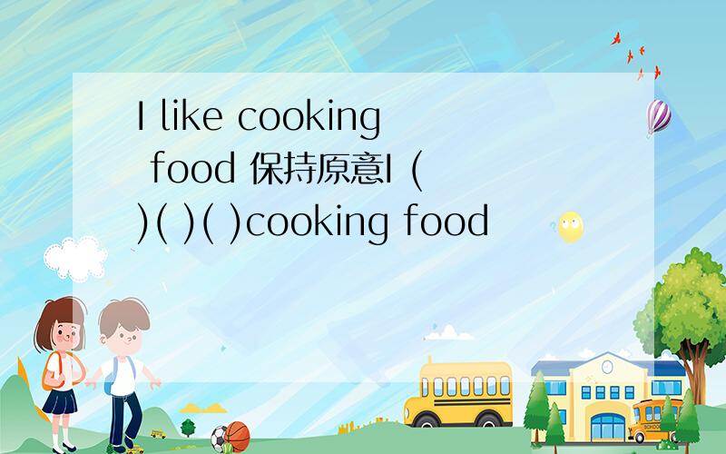 I like cooking food 保持原意I ( )( )( )cooking food