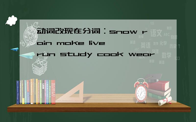 动词改现在分词：snow rain make live run study cook wear