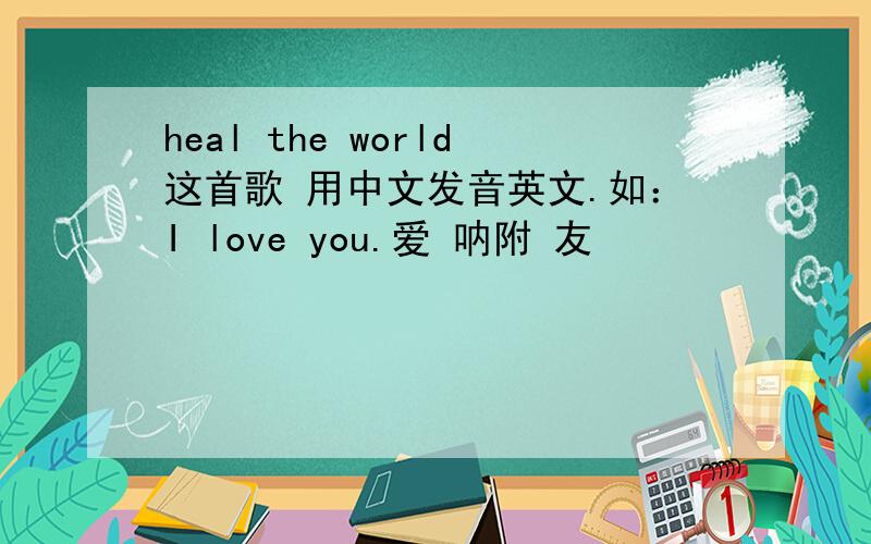 heal the world这首歌 用中文发音英文.如：I love you.爱 呐附 友