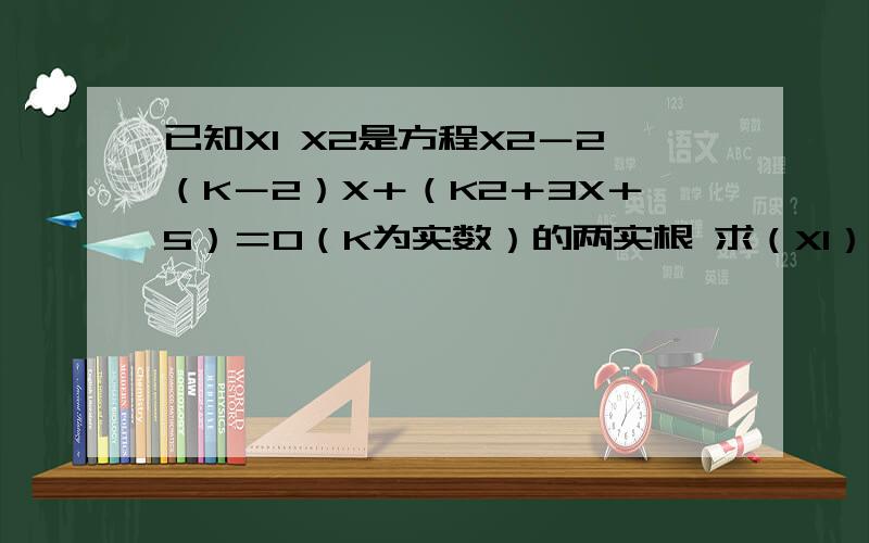 已知X1 X2是方程X2－2（K－2）X＋（K2＋3X＋5）＝0（K为实数）的两实根 求（X1）2＋（X2）2的最小值我算出来是K＝－1/7 最小值是550/49 对么?2楼说的那里是3K