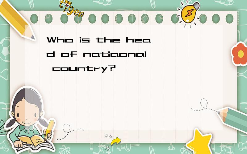 Who is the head of natiaonal country?