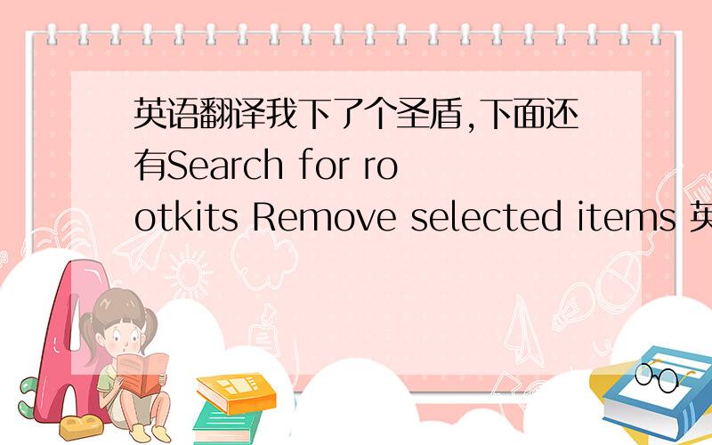 英语翻译我下了个圣盾,下面还有Search for rootkits Remove selected items 英语不过关麻烦一下老大