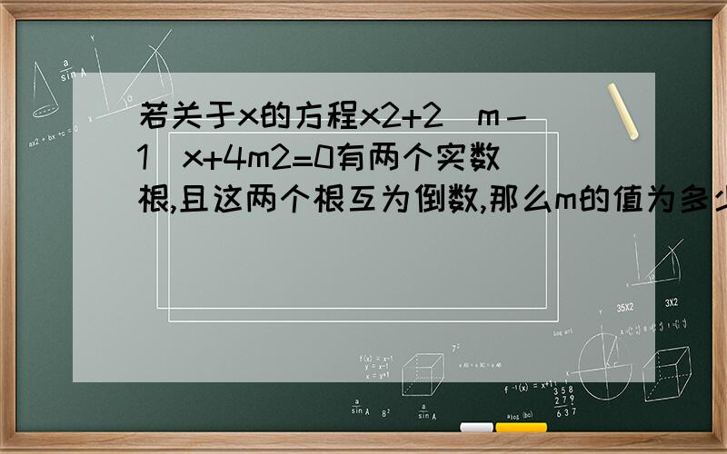 若关于x的方程x2+2(m－1)x+4m2=0有两个实数根,且这两个根互为倒数,那么m的值为多少
