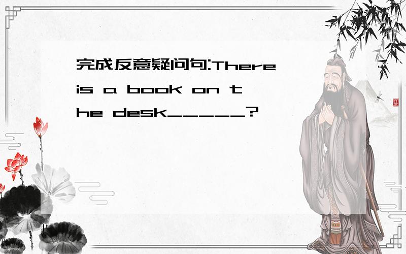 完成反意疑问句:There is a book on the desk_____?
