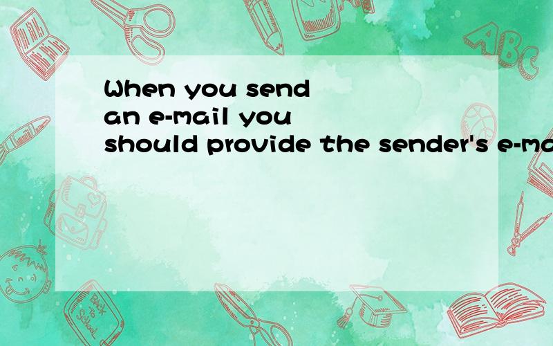 When you send an e-mail you should provide the sender's e-mail address .