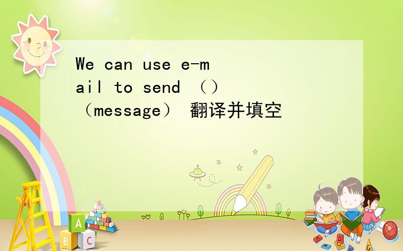 We can use e-mail to send （）（message） 翻译并填空