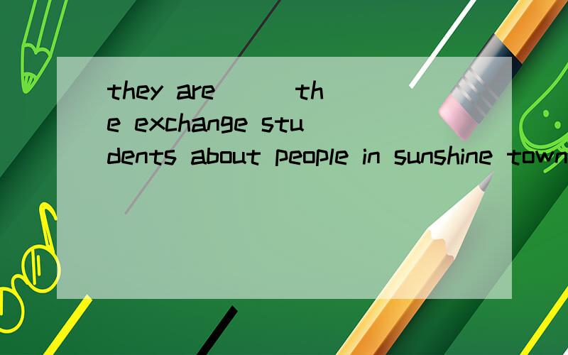 they are ( )the exchange students about people in sunshine town选项是telling speaking talking saying