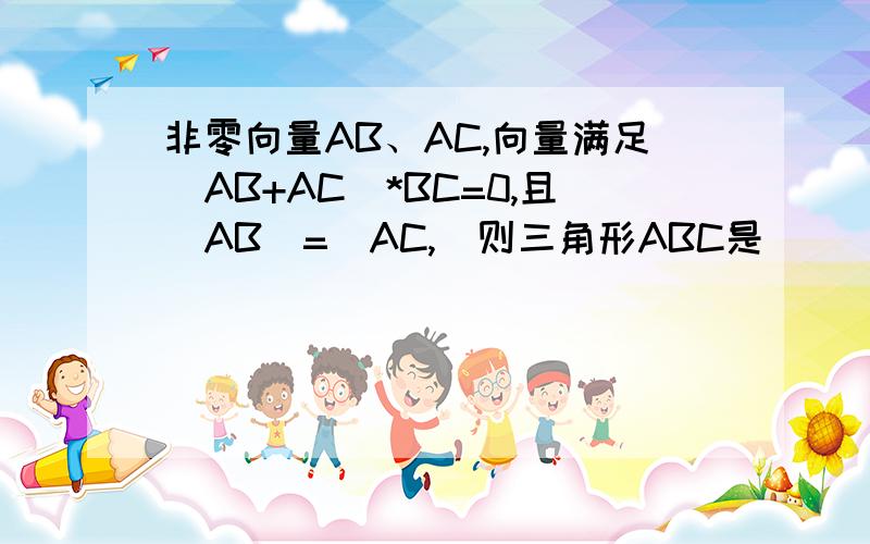 非零向量AB、AC,向量满足(AB+AC)*BC=0,且|AB|=|AC,|则三角形ABC是