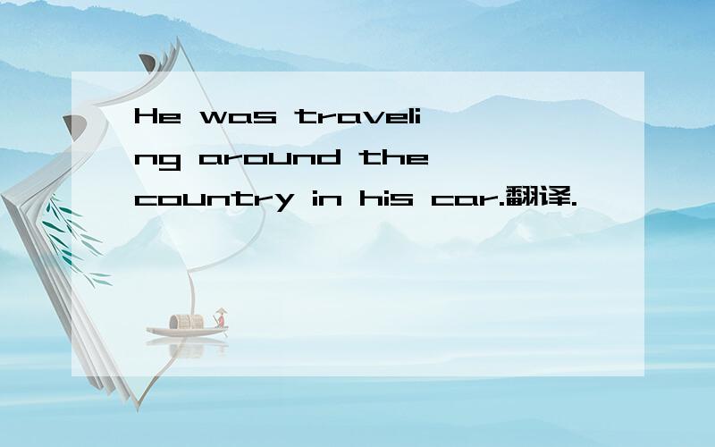 He was traveling around the country in his car.翻译.