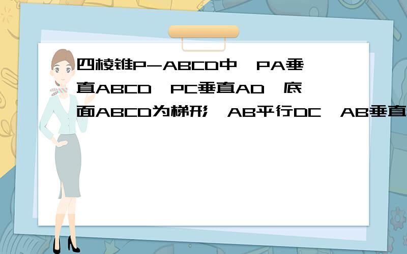 四棱锥P-ABCD中,PA垂直ABCD,PC垂直AD,底面ABCD为梯形,AB平行DC,AB垂直BC,PA=AB=BC,点E在棱PB上且PE=2EB1求证：平面PAB垂直平面PCB2求证：PD‖平面EAC