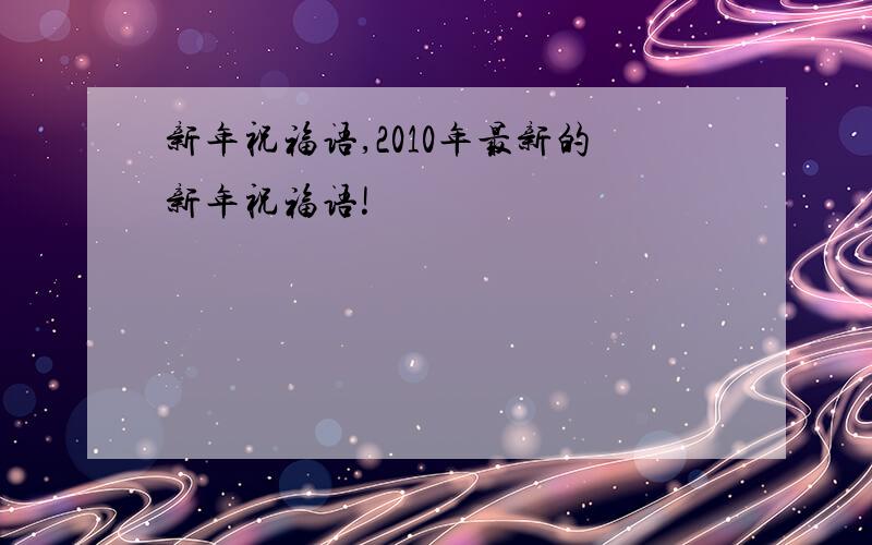 新年祝福语,2010年最新的新年祝福语!