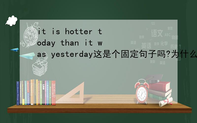 it is hotter today than it was yesterday这是个固定句子吗?为什么后面还要用it 不用 that