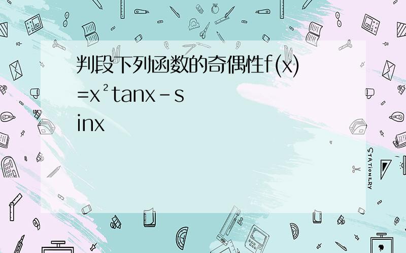 判段下列函数的奇偶性f(x)=x²tanx-sinx