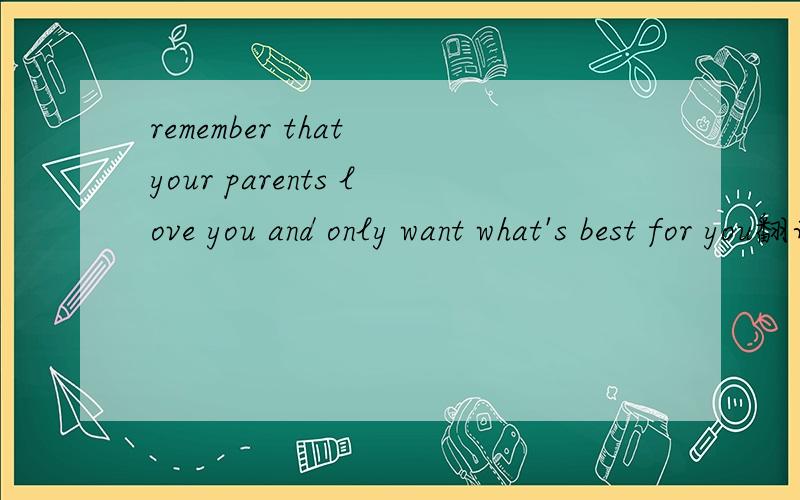 remember that your parents love you and only want what's best for you翻译