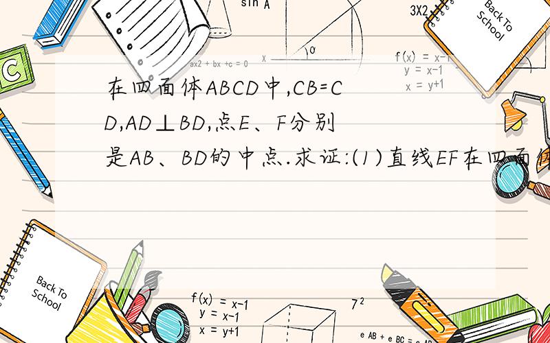在四面体ABCD中,CB=CD,AD⊥BD,点E、F分别是AB、BD的中点.求证:(1)直线EF在四面体ABCD中,CB=CD,AD⊥BD,点E、F分别是AB、BD的中点.求证:(1)直线EF∥平面ACD;(2)平面EFC⊥平面BCD