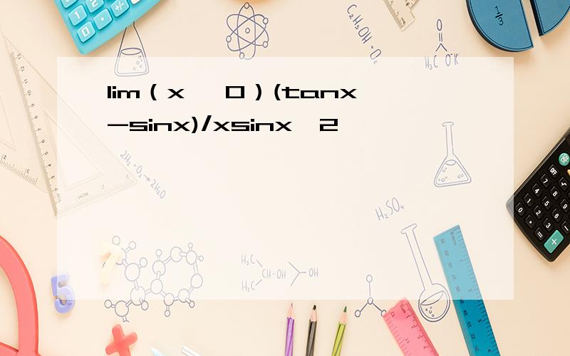 lim（x→ 0）(tanx-sinx)/xsinx^2