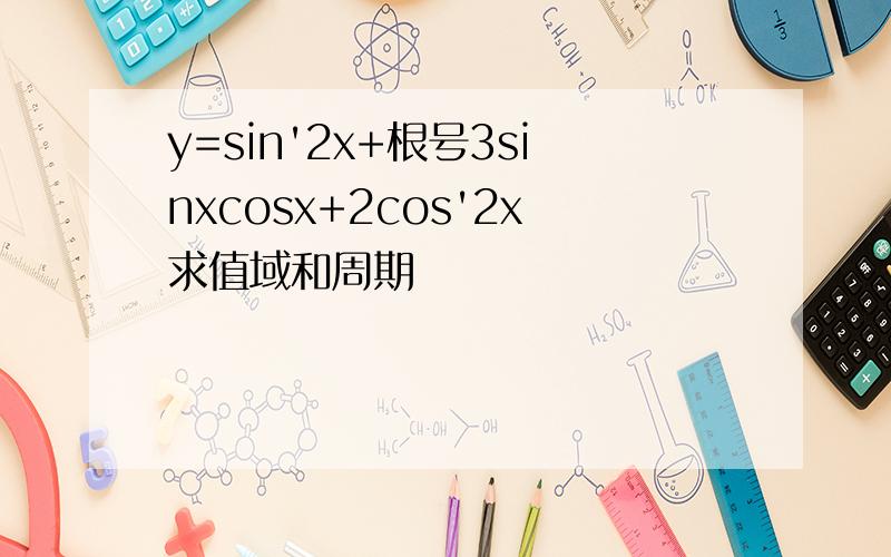 y=sin'2x+根号3sinxcosx+2cos'2x求值域和周期