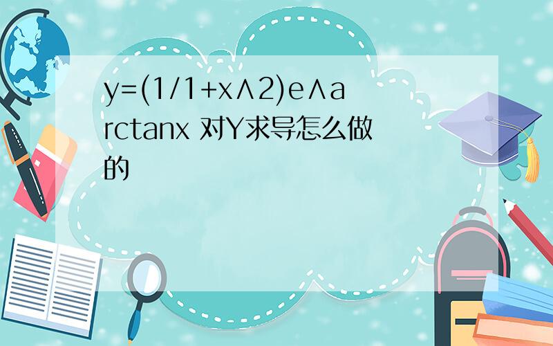 y=(1/1+x∧2)e∧arctanx 对Y求导怎么做的