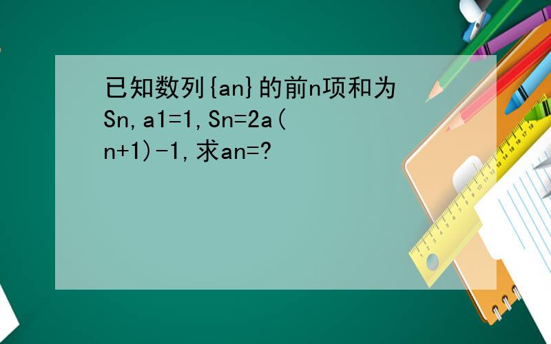 已知数列{an}的前n项和为Sn,a1=1,Sn=2a(n+1)-1,求an=?