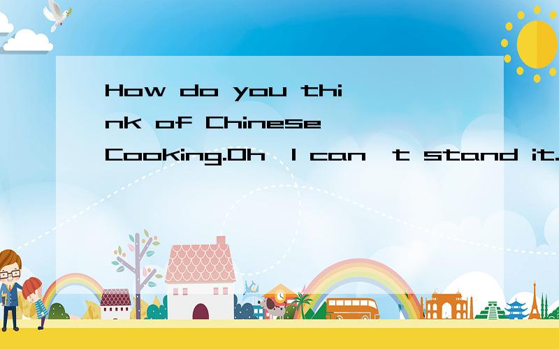 How do you think of Chinese Cooking.Oh,I can't stand it.________( cook) is for moms.