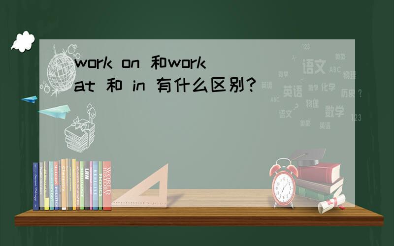 work on 和work at 和 in 有什么区别?