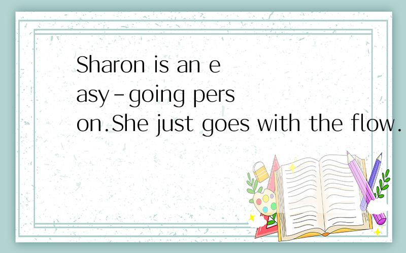Sharon is an easy-going person.She just goes with the flow.