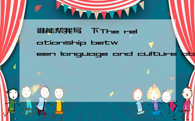 谁能帮我写一下The relationship between language and culture about 500 words,talk about it from the piont of linguistics,thank you