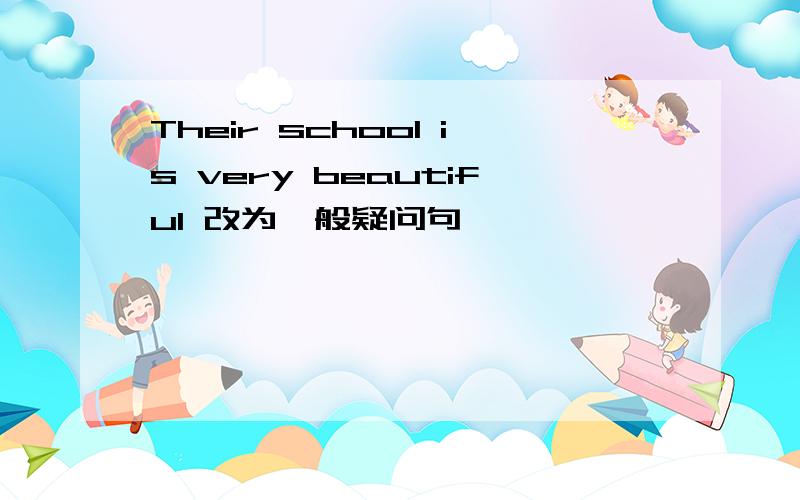 Their school is very beautiful 改为一般疑问句