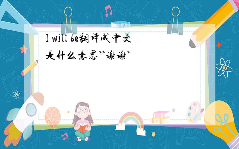 I will be翻译成中文是什么意思``谢谢`