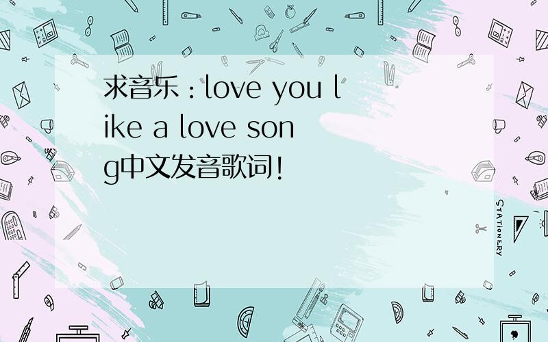 求音乐：love you like a love song中文发音歌词!
