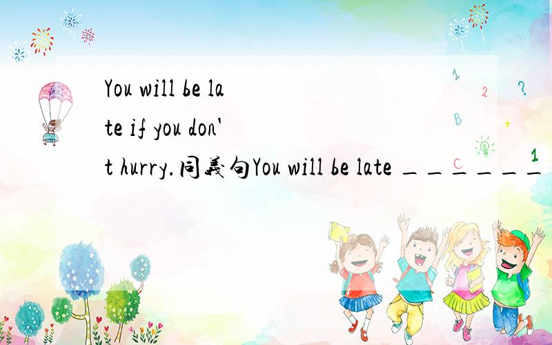 You will be late if you don't hurry.同义句You will be late ________ you hurry.