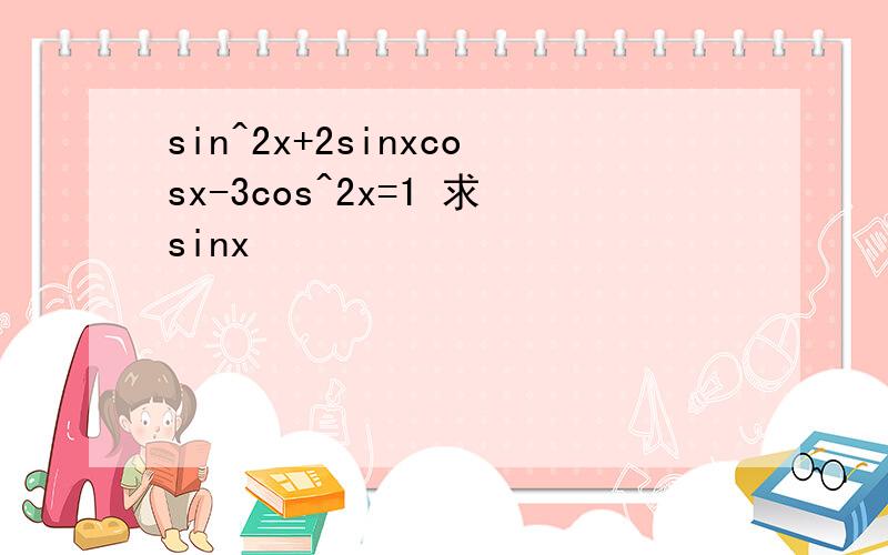 sin^2x+2sinxcosx-3cos^2x=1 求sinx