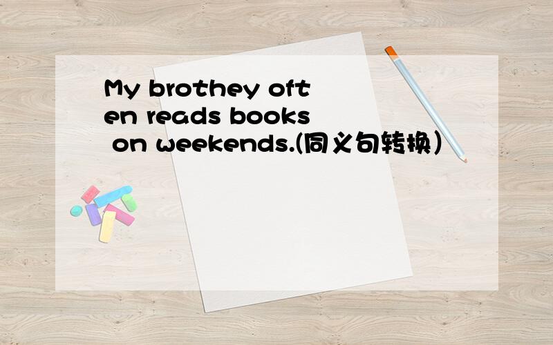 My brothey often reads books on weekends.(同义句转换）