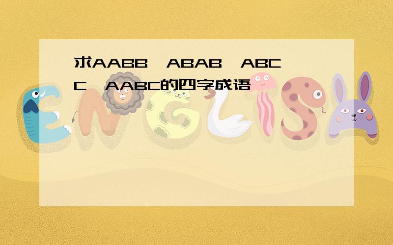 求AABB,ABAB,ABCC,AABC的四字成语