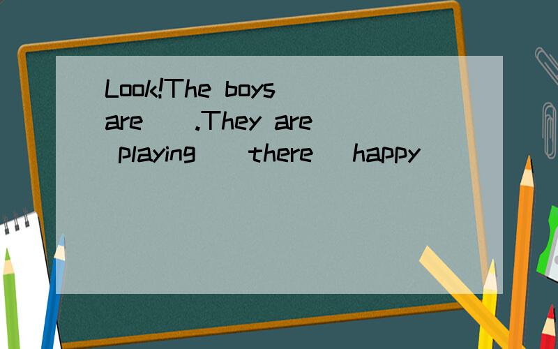Look!The boys are__.They are playing__there (happy)