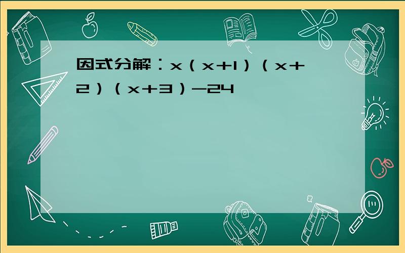 因式分解：x（x＋1）（x＋2）（x＋3）-24