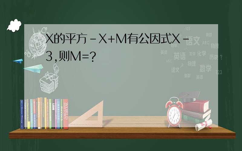X的平方-X+M有公因式X-3,则M=?