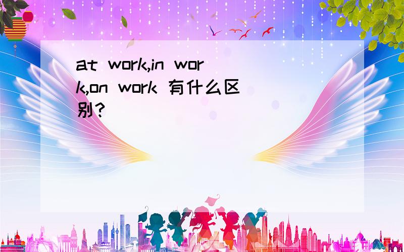 at work,in work,on work 有什么区别?