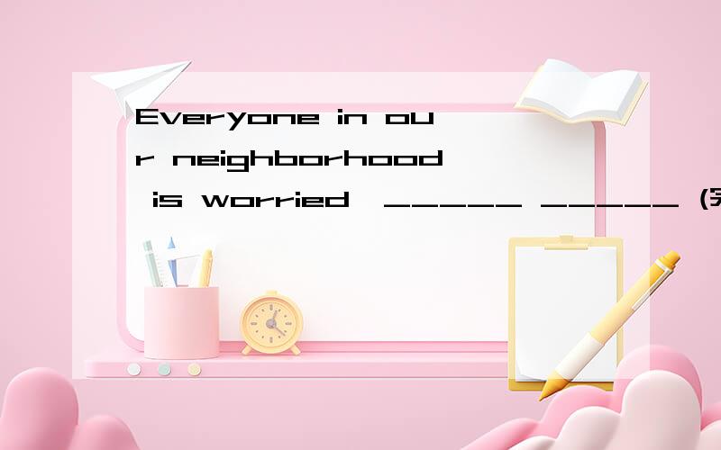 Everyone in our neighborhood is worried,_____ _____ (完成反意疑问句）