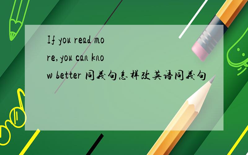 If you read more,you can know better 同义句怎样改英语同义句