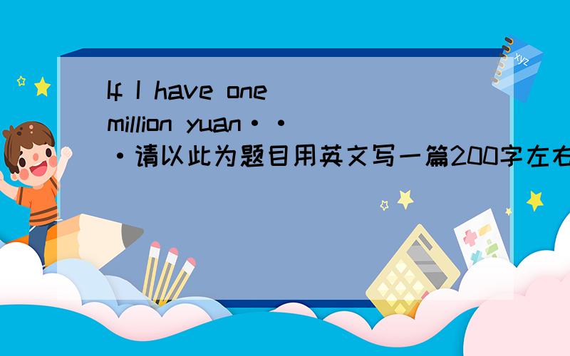 If I have one million yuan···请以此为题目用英文写一篇200字左右的演讲稿,如何分配一百万元,如果写不出那么多字,就具体写几项怎么分配,最好写清理由.希望有比较好的句子,那样同样可以被选