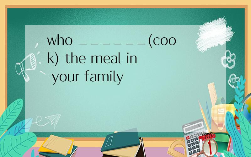 who ______(cook) the meal in your family